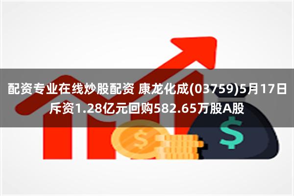 配资专业在线炒股配资 康龙化成(03759)5月17日斥资1.28亿元回购582.65万股A股