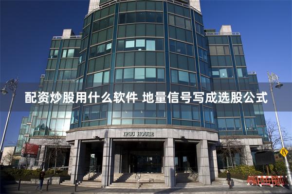 配资炒股用什么软件 地量信号写成选股公式