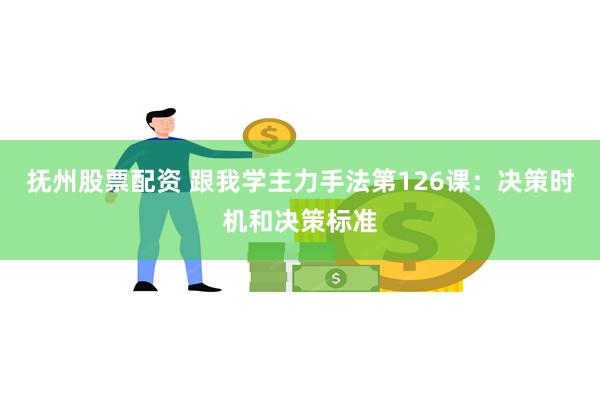 抚州股票配资 跟我学主力手法第126课：决策时机和决策标准