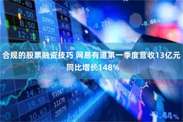 合规的股票融资技巧 网易有道第一季度营收13亿元 同比增长148%