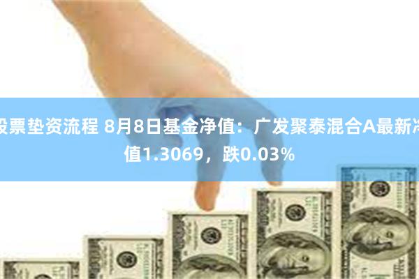 股票垫资流程 8月8日基金净值：广发聚泰混合A最新净值1.3069，跌0.03%