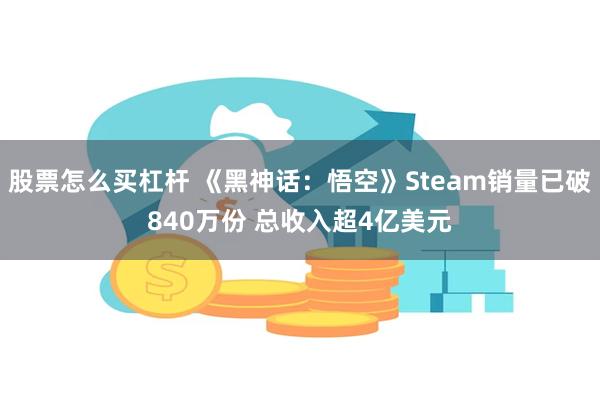 股票怎么买杠杆 《黑神话：悟空》Steam销量已破840万份 总收入超4亿美元