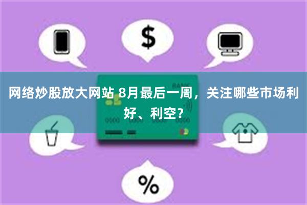 网络炒股放大网站 8月最后一周，关注哪些市场利好、利空？