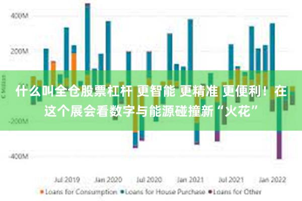 什么叫全仓股票杠杆 更智能 更精准 更便利！在这个展会看数字与能源碰撞新“火花”