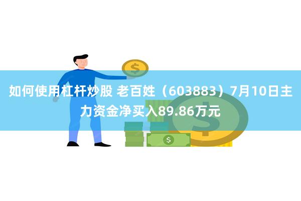 如何使用杠杆炒股 老百姓（603883）7月10日主力资金净买入89.86万元