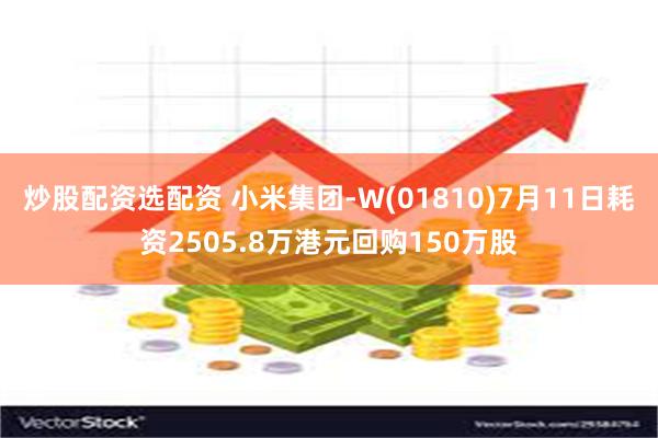 炒股配资选配资 小米集团-W(01810)7月11日耗资2505.8万港元回购150万股