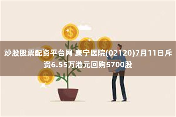 炒股股票配资平台网 康宁医院(02120)7月11日斥资6.55万港元回购5700股