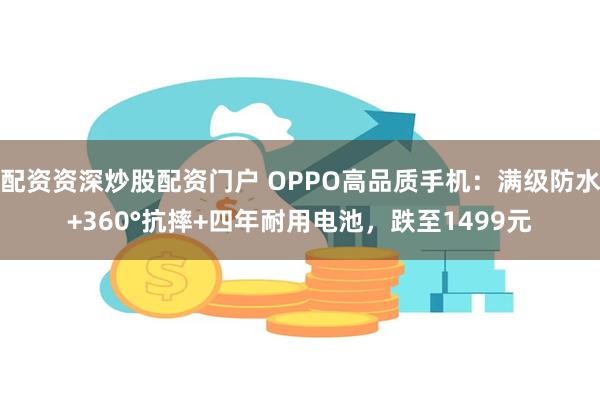 配资资深炒股配资门户 OPPO高品质手机：满级防水+360°抗摔+四年耐用电池，跌至1499元