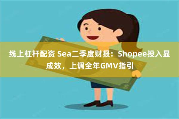 线上杠杆配资 Sea二季度财报：Shopee投入显成效，上调全年GMV指引