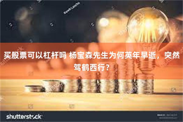 买股票可以杠杆吗 杨宝森先生为何英年早逝，突然驾鹤西行？