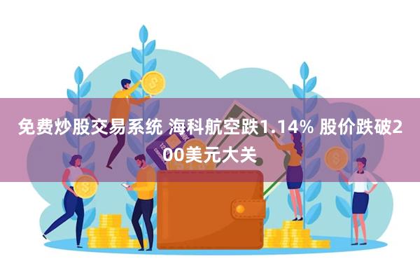 免费炒股交易系统 海科航空跌1.14% 股价跌破200美元大关