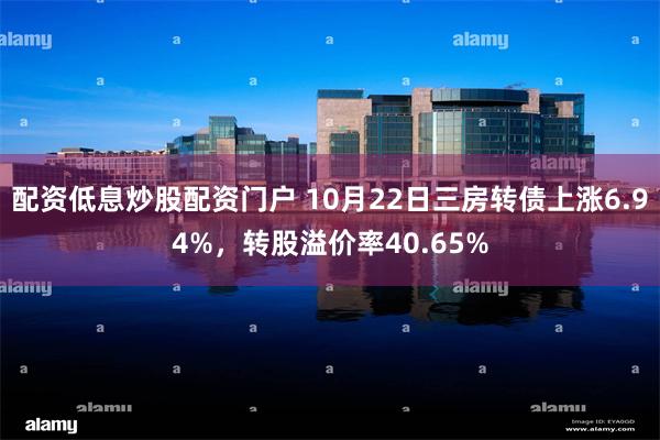 配资低息炒股配资门户 10月22日三房转债上涨6.94%，转股溢价率40.65%