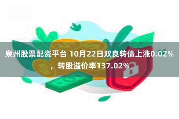 泉州股票配资平台 10月22日双良转债上涨0.02%，转股溢价率137.02%