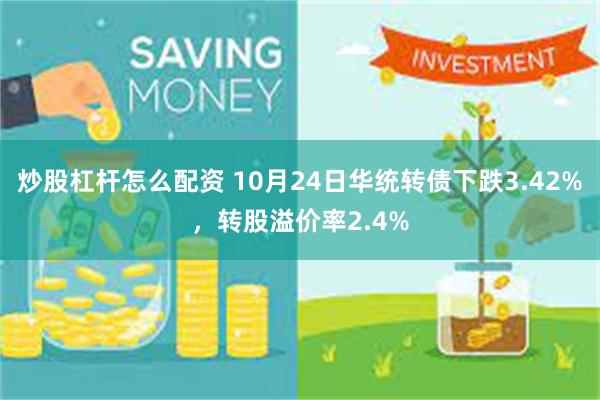 炒股杠杆怎么配资 10月24日华统转债下跌3.42%，转股溢价率2.4%