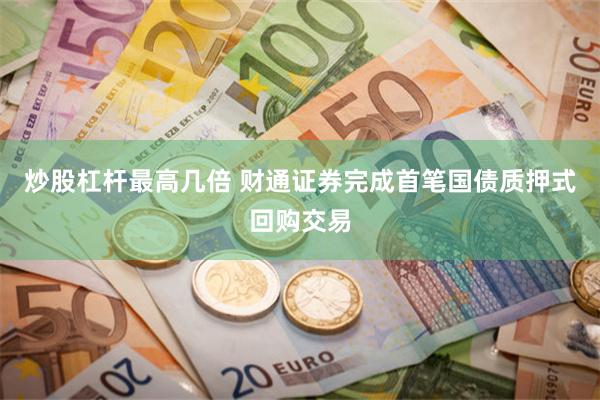 炒股杠杆最高几倍 财通证券完成首笔国债质押式回购交易