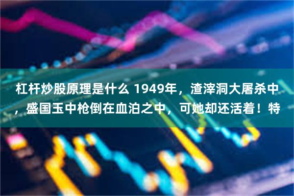 杠杆炒股原理是什么 1949年，渣滓洞大屠杀中，盛国玉中枪倒在血泊之中，可她却还活着！特