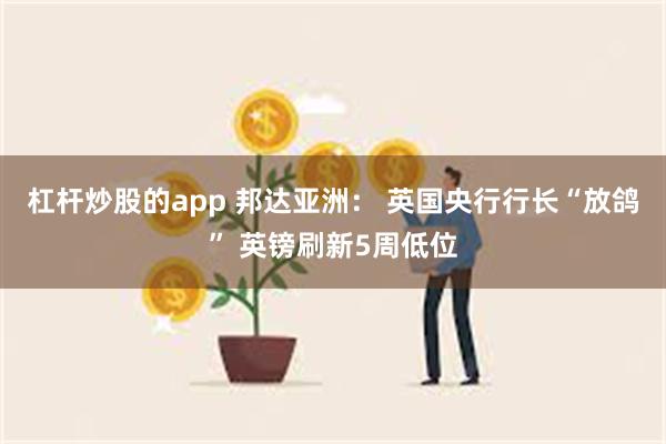 杠杆炒股的app 邦达亚洲： 英国央行行长“放鸽” 英镑刷新5周低位