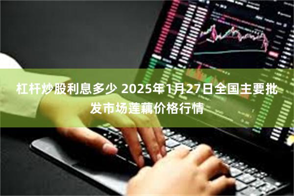 杠杆炒股利息多少 2025年1月27日全国主要批发市场莲藕价格行情