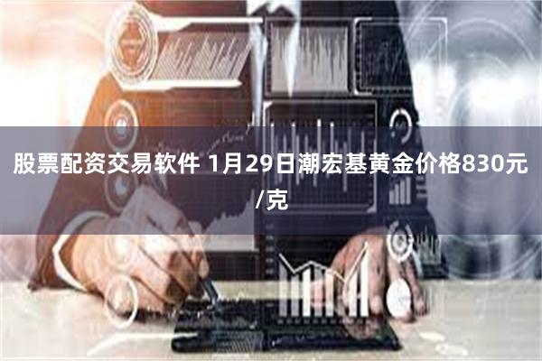 股票配资交易软件 1月29日潮宏基黄金价格830元/克