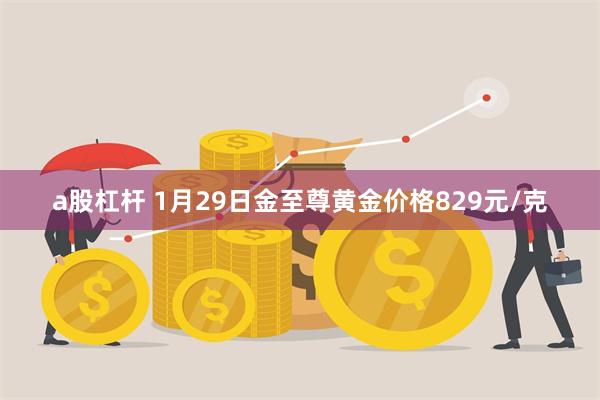 a股杠杆 1月29日金至尊黄金价格829元/克