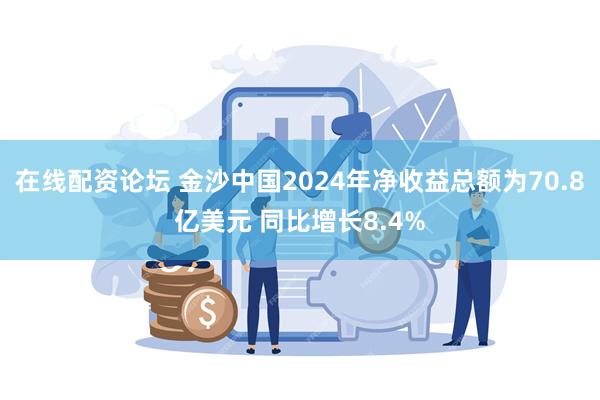 在线配资论坛 金沙中国2024年净收益总额为70.8亿美元 同比增长8.4%