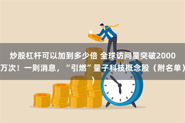 炒股杠杆可以加到多少倍 全球访问量突破2000万次！一则消息，“引燃”量子科技概念股（附名单）