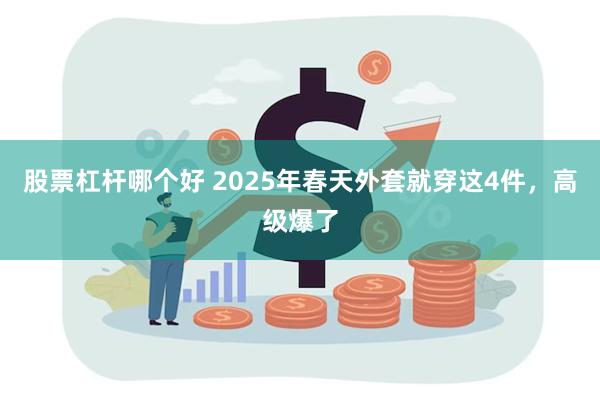 股票杠杆哪个好 2025年春天外套就穿这4件，高级爆了